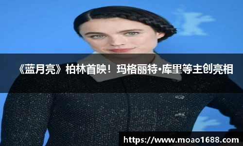 壹号大舞台《蓝月亮》柏林首映！玛格丽特·库里等主创亮相